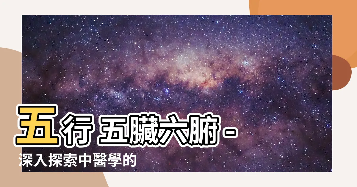 【五行 五臟六腑】五行 五臟六腑 - 深入探索中醫學的奧秘與人體健康