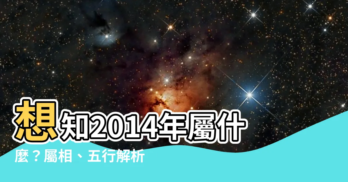 【2014年屬什麼】想知2014年屬什麼？屬相、五行解析馬上告訴你！