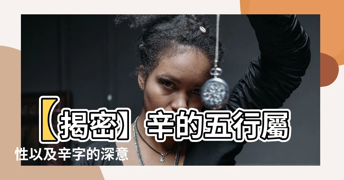 【辛的五行】【揭密】辛的五行屬性以及辛字的深意 - 神秘而驚人的發現！
