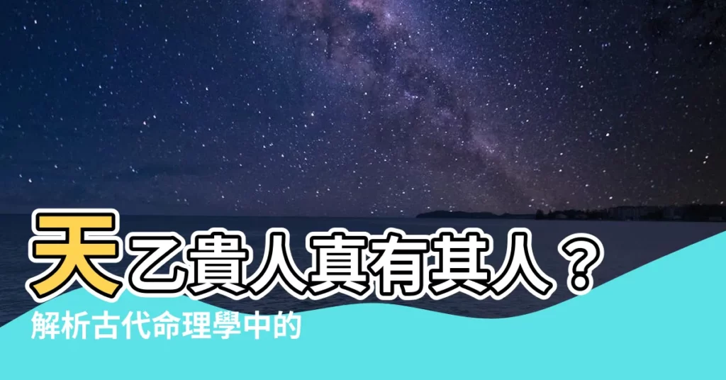 【天乙貴人】天乙貴人真有其人？解析古代命理學中的神秘貴人