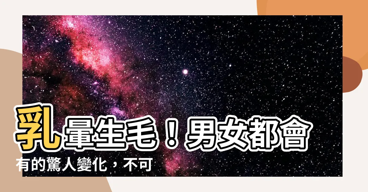 【乳暈生毛】乳暈生毛！男女都會有的驚人變化，不可自擾欲拔