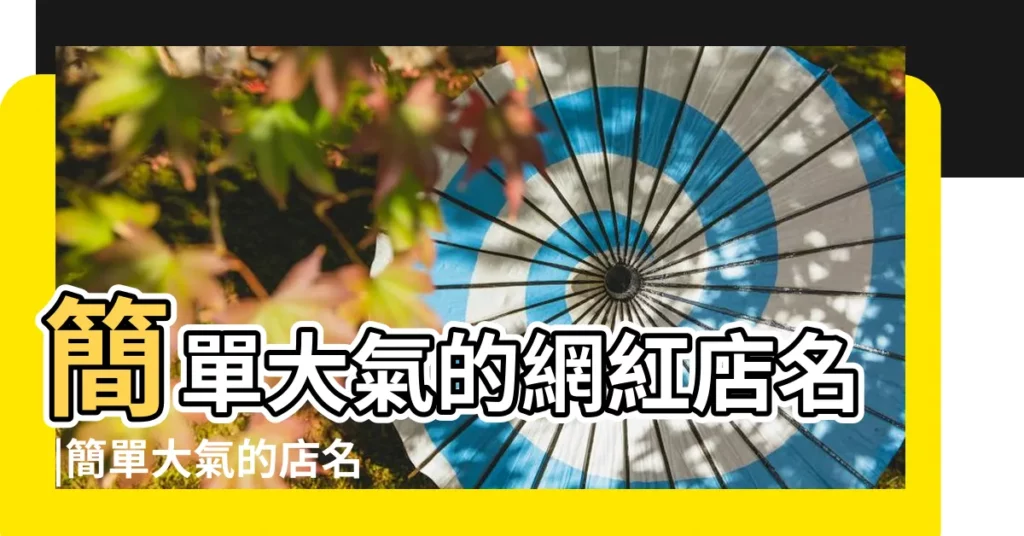 簡單大氣的網紅店名 |簡單大氣的店名字大全 |餐飲店名字簡單大氣 |【簡單大氣的店名字】