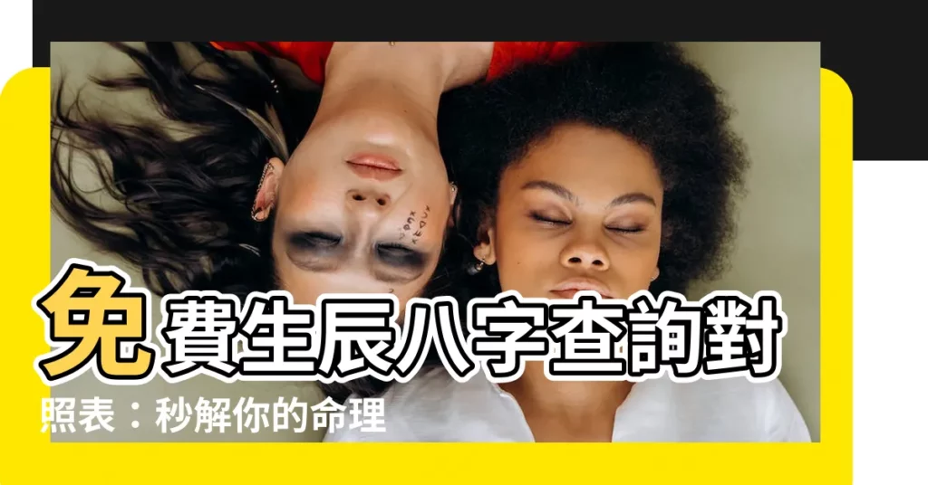 【生辰八字查詢對照表】免費生辰八字查詢對照表：秒解你的命理密碼！