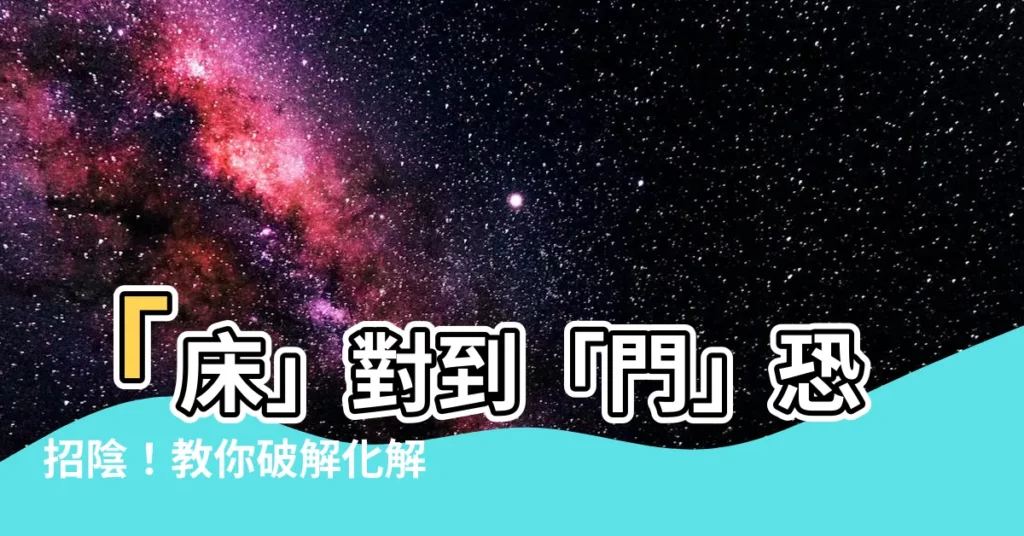 【牀對到門】「牀」對到「門」恐招陰！教你破解化解，好運財運擋不住！