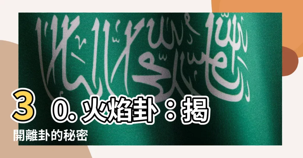 【離為火卦】30. 火焰卦：揭開離卦的秘密