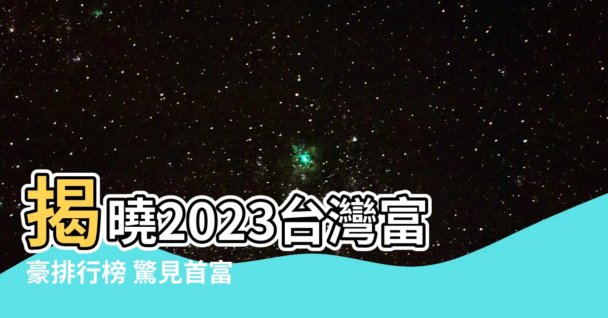 【台灣富豪排行榜 2023】揭曉2023台灣富豪排行榜 驚見首富寶座易主！
