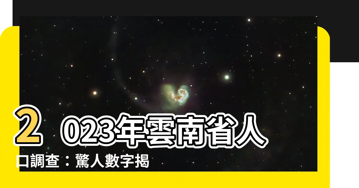【雲南人口】2023年雲南省人口調查：驚人數字揭示雲南人口的驚人變遷