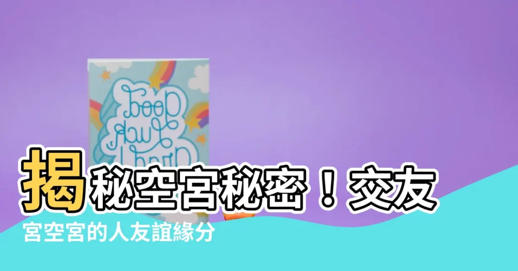 【交友宮空宮】揭秘空宮秘密！交友宮空宮的人友誼緣分如何？