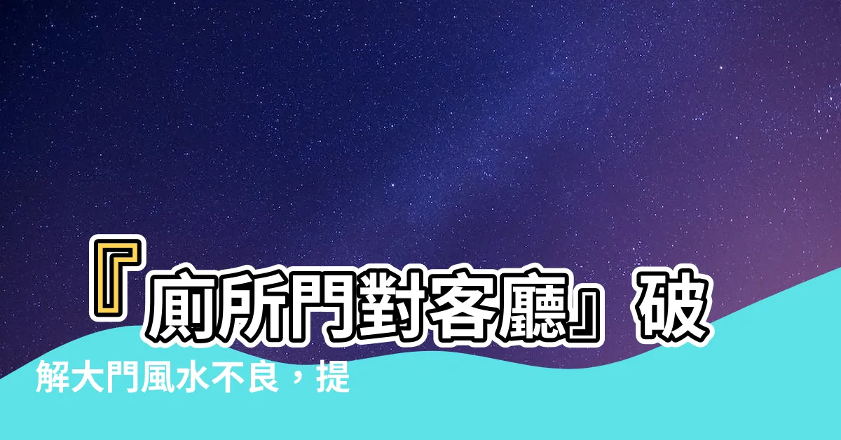 【廁所門對客廳】『廁所門對客廳』破解大門風水不良，提升居家運勢的秘訣！