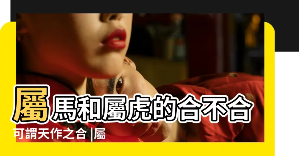 屬馬和屬虎的合不合可謂天作之合 |屬虎和屬馬的相配嗎 |虎年配什麼生肖結婚好虎年婚配什麼生肖最好 |【屬虎年配屬馬年怎麼樣】