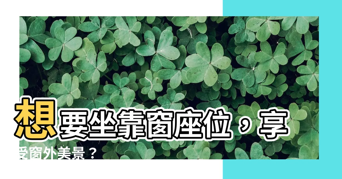 【靠窗座位】想要坐靠窗座位，享受窗外美景？
