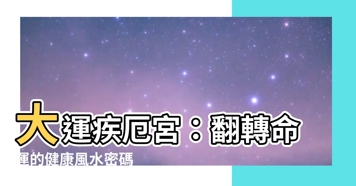 【大運疾厄宮】大運疾厄宮：翻轉命運的健康風水密碼