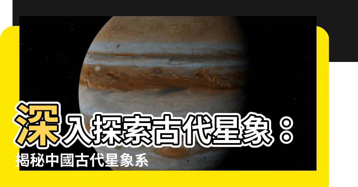【古代星象】深入探索古代星象：揭秘中國古代星象系統