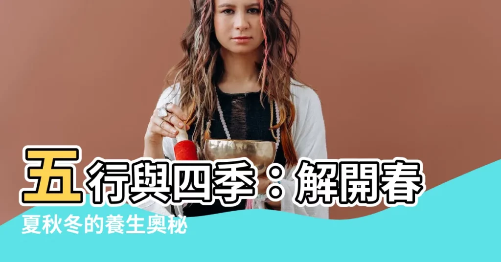 【五行 四季】五行與四季：解開春夏秋冬的養生奧秘