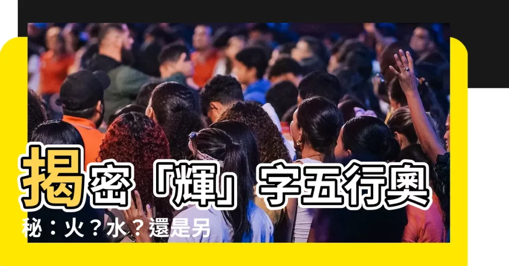【輝字五行】揭密「輝」字五行奧秘：火？水？還是另有玄機？