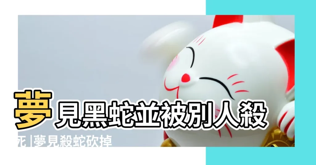 夢見黑蛇並被別人殺死 |夢見殺蛇砍掉蛇頭 |夢見蟒蛇頭被別人砍掉 |【夢見別人砍了黑蛇頭】