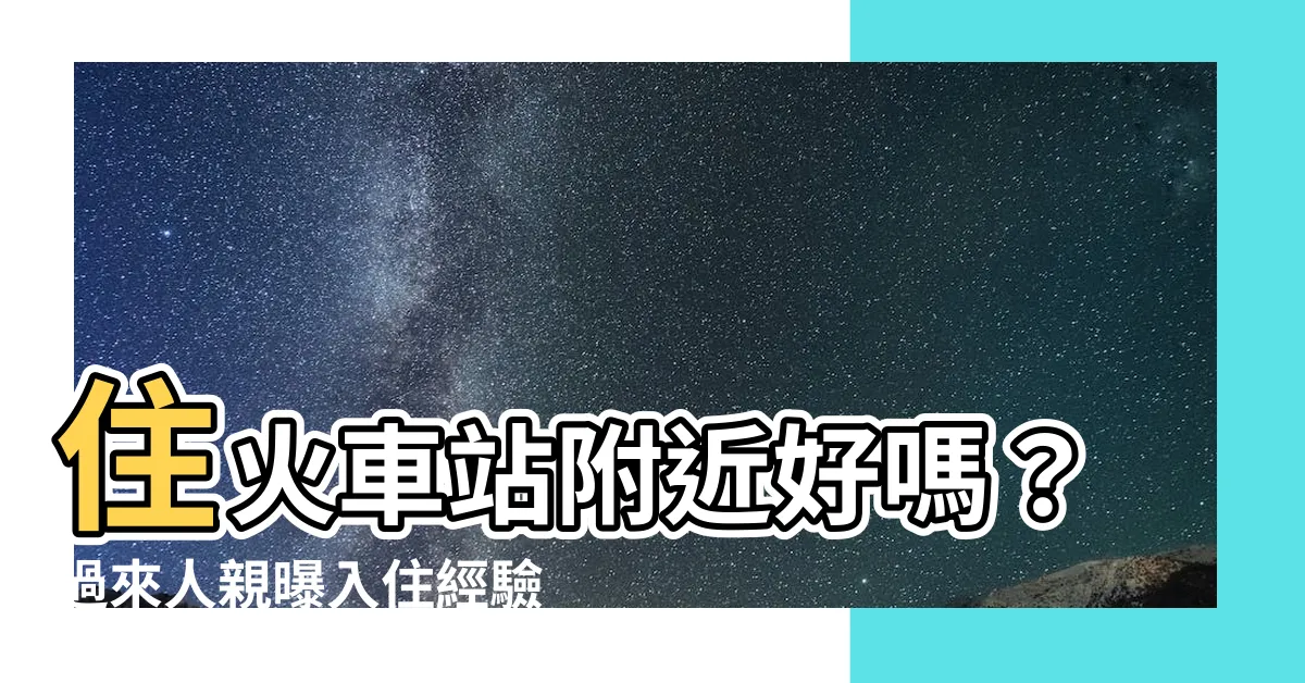 【住火車站附近好嗎】住火車站附近好嗎？過來人親曝入住經驗！