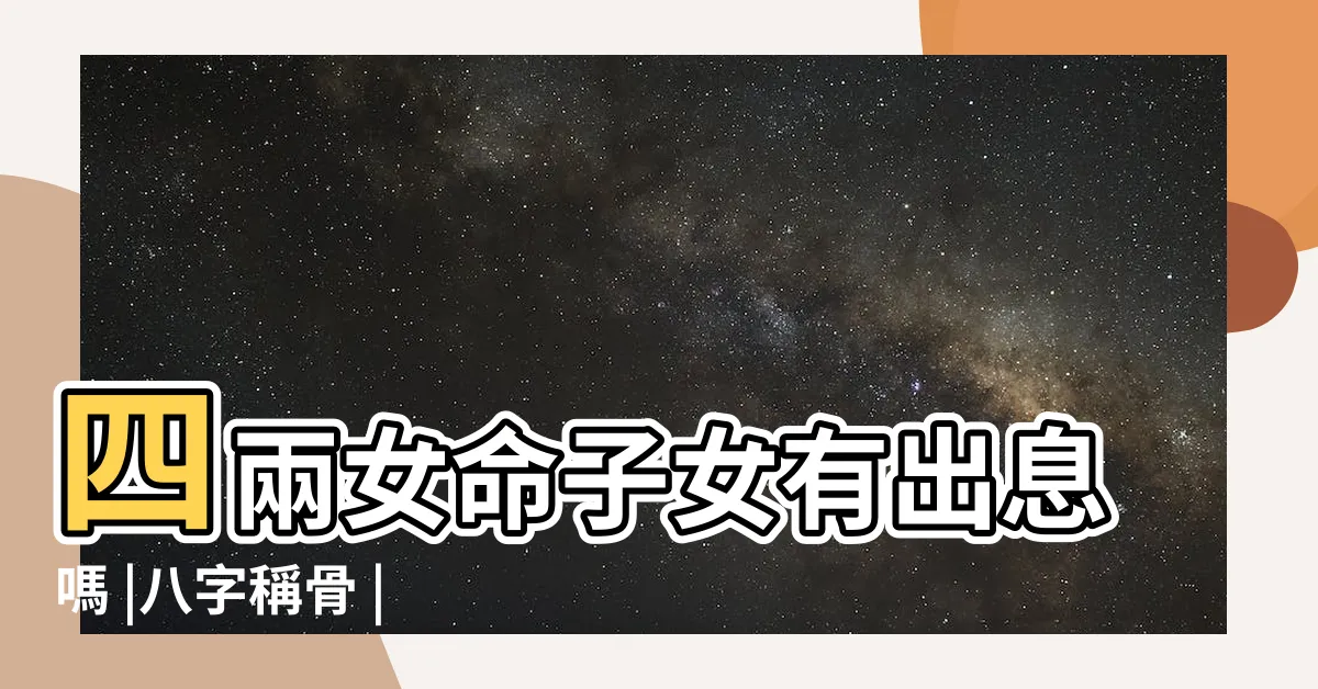 【女人四兩命】四兩女命子女有出息嗎 |八字稱骨 |為什麼四兩命人很少 |