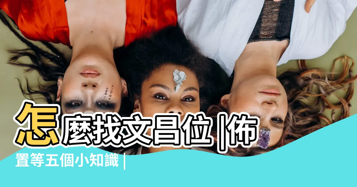 【文昌位意思】怎麼找文昌位 |佈置等五個小知識 |文昌位是什麼意思 |