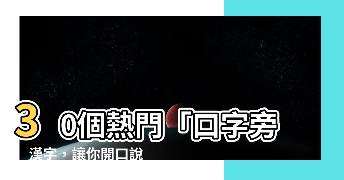 【口字旁】30個熱門「口字旁」漢字，讓你開口説個不停！
