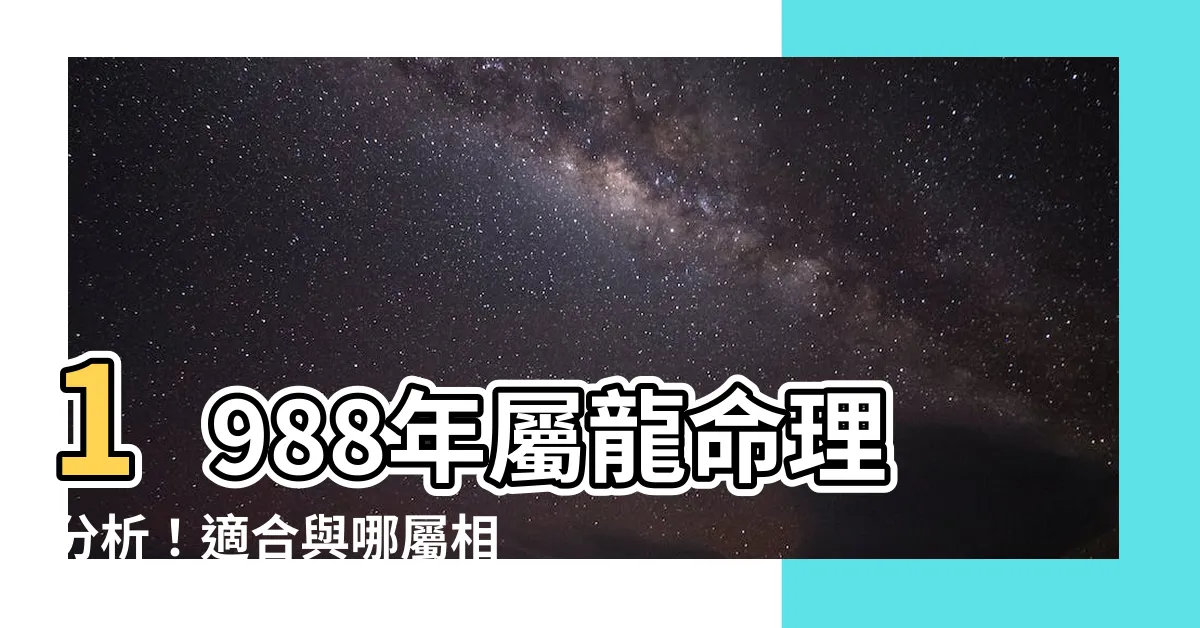 【1988年屬龍】1988年屬龍命理分析！適合與哪屬相匹配？