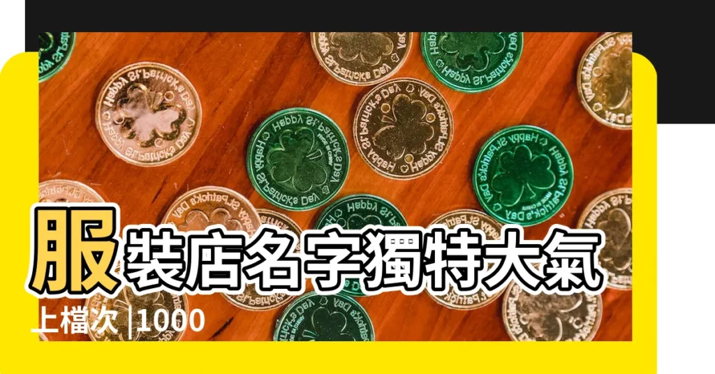 服裝店名字獨特大氣上檔次 |1000個 |女服裝店名大全 |【特別的服裝店名字大全】