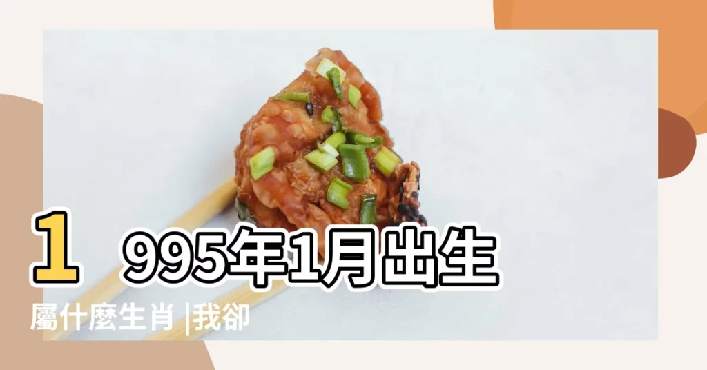 1995年1月出生屬什麼生肖 |我卻屬狗 |屬狗人五行屬木的性格命運 |【1995年的狗是什麼五行屬什麼生肖】