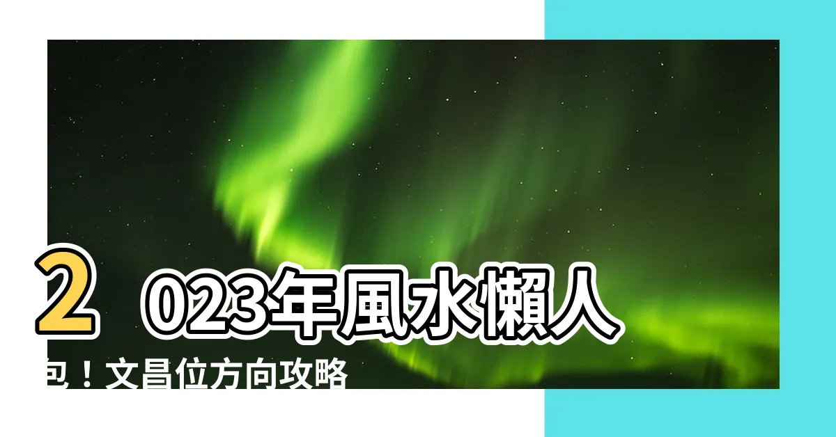 【2023年文昌位方向】2023年風水懶人包！文昌位方向攻略+4步驟助你考試運飆升