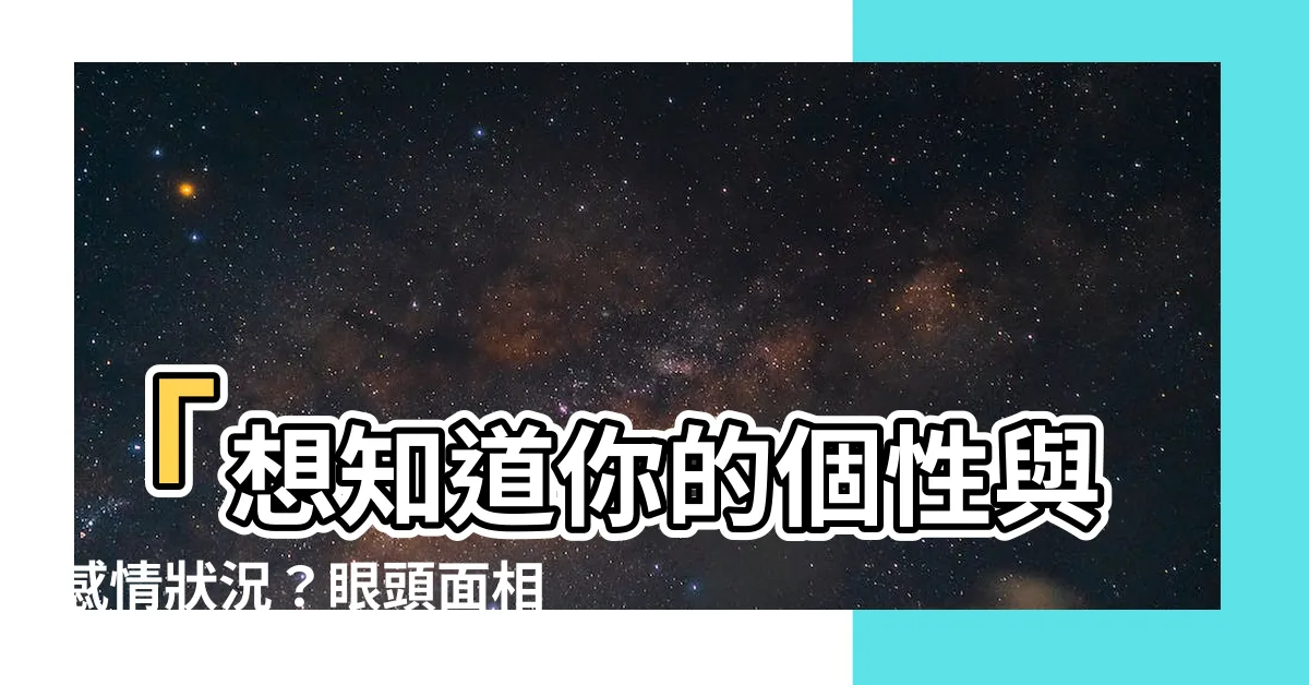 【眼頭 面相】「想知道你的個性與感情狀況？眼頭面相告訴你一切！」