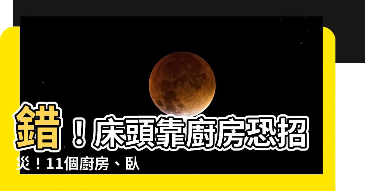 【牀頭 廚房】錯！牀頭靠廚房恐招災！11個廚房、卧室風水禁忌不可不知！