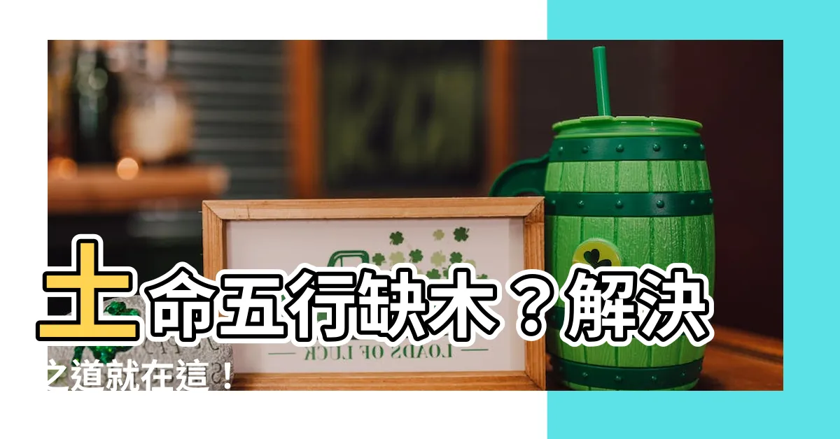 【土旺缺木】土命五行缺木？解決之道就在這！