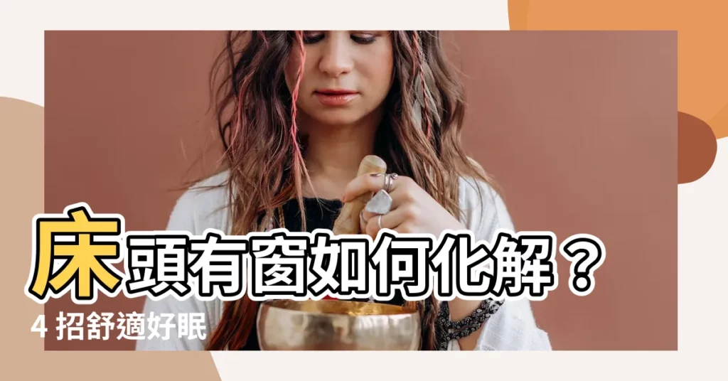 【牀頭有窗如何化解】牀頭有窗如何化解?4 招舒適好眠