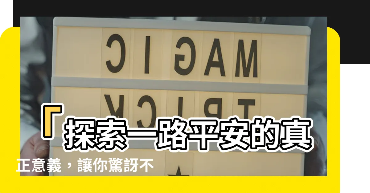 【一路平安意思】「探索一路平安的真正意義，讓你驚訝不已！」