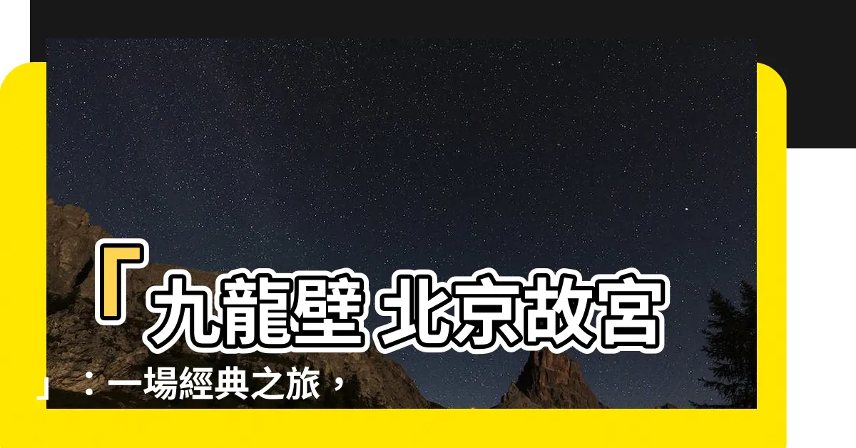 【九龍壁 北京】「九龍壁 北京故宮」：一場經典之旅，領略中國帝王文化之美