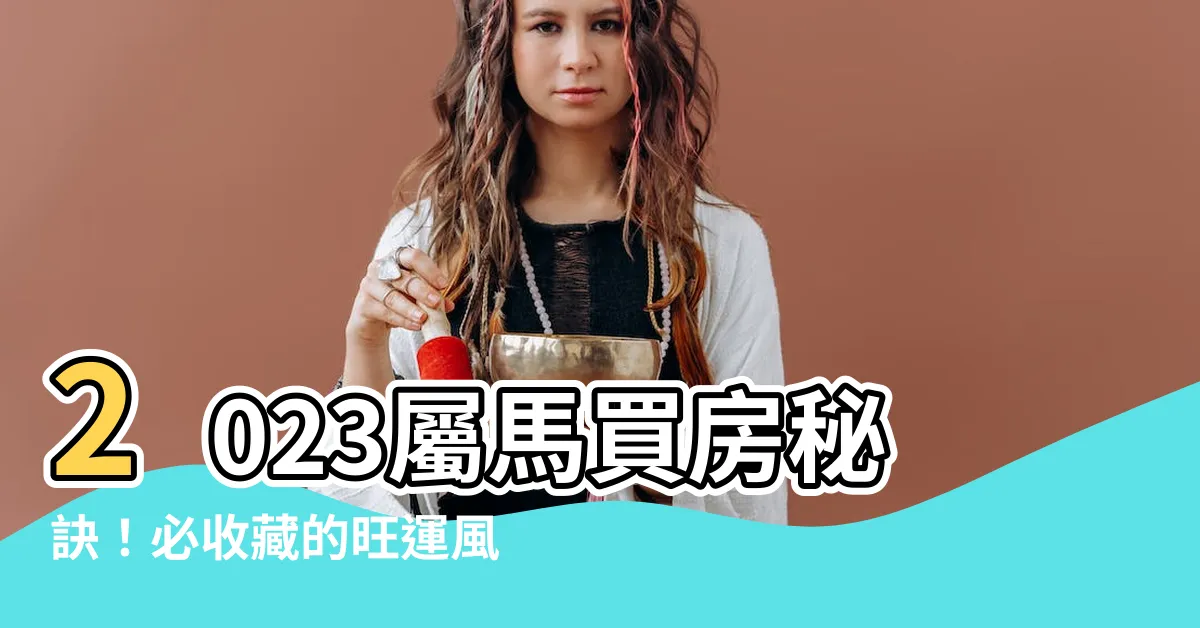 【2023屬馬買房】2023屬馬買房秘訣！必收藏的旺運風水樓層