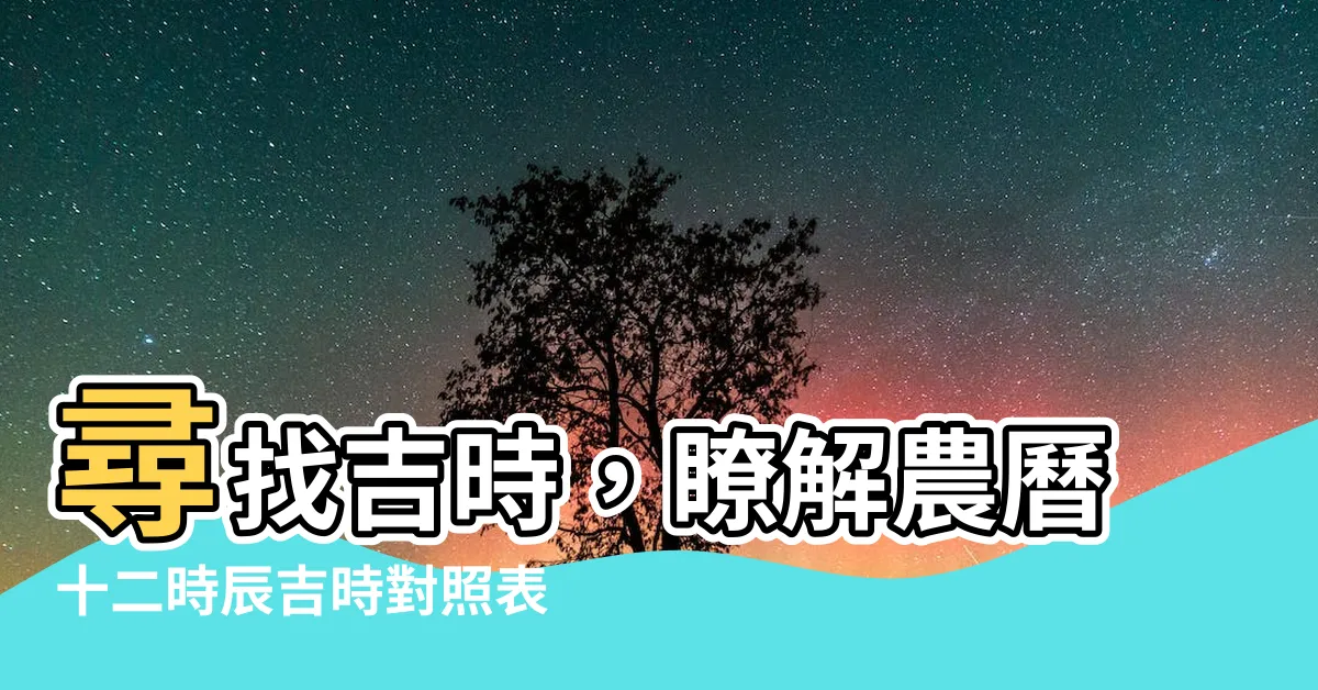 【吉時對照表】尋找吉時，瞭解農曆十二時辰吉時對照表