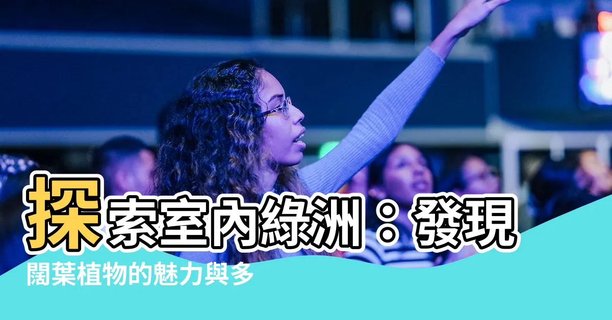 【闊葉植物有哪些】探索室內綠洲：發現闊葉植物的魅力與多樣性
