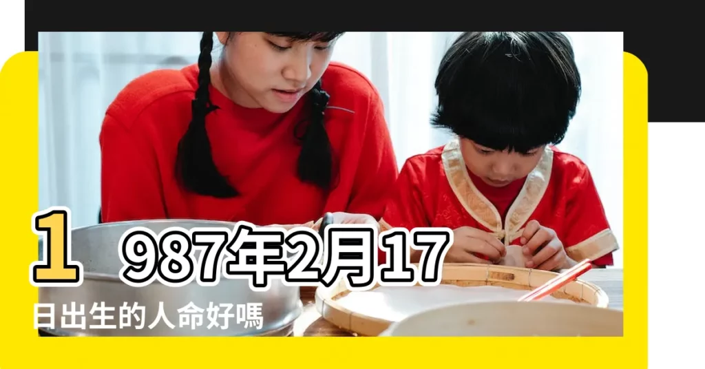 1987年2月17日出生的人命好嗎 |農曆一九八七年正月二 |1987年農曆2月17日是什麼命 |【1987年2月17是什麼命】