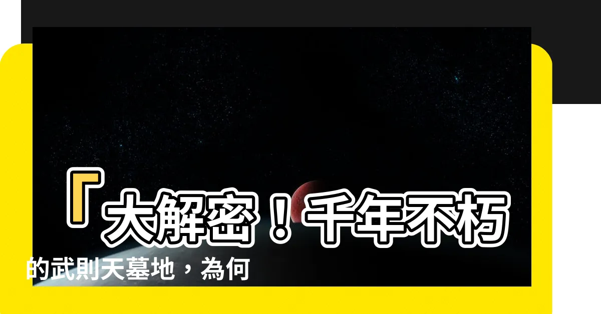 【武則天墓地】「大解密！千年不朽的武則天墓地，為何絕無人能破壞？」