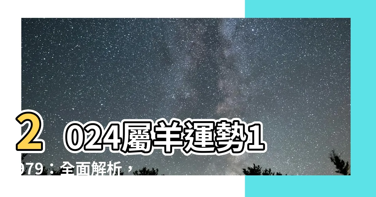 【2024屬羊運勢1979】2024屬羊運勢1979：全面解析，把握好運