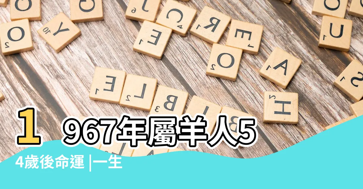 【1967屬什麼】1967年屬羊人54歲後命運 |一生將遭遇三次劫難 |1967年屬什麼生肖 |