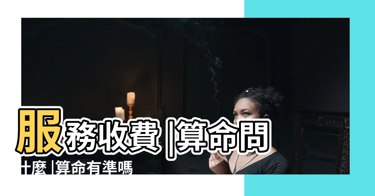 【算命 價格】服務收費 |算命問什麼 |算命有準嗎 |