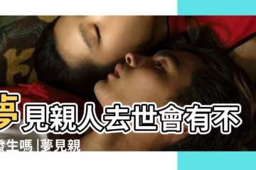 【夢見所有去世的親人聚】夢見親人去世會有不幸發生嗎 |夢見親人去世是何意 |夢見自己親人去世 |