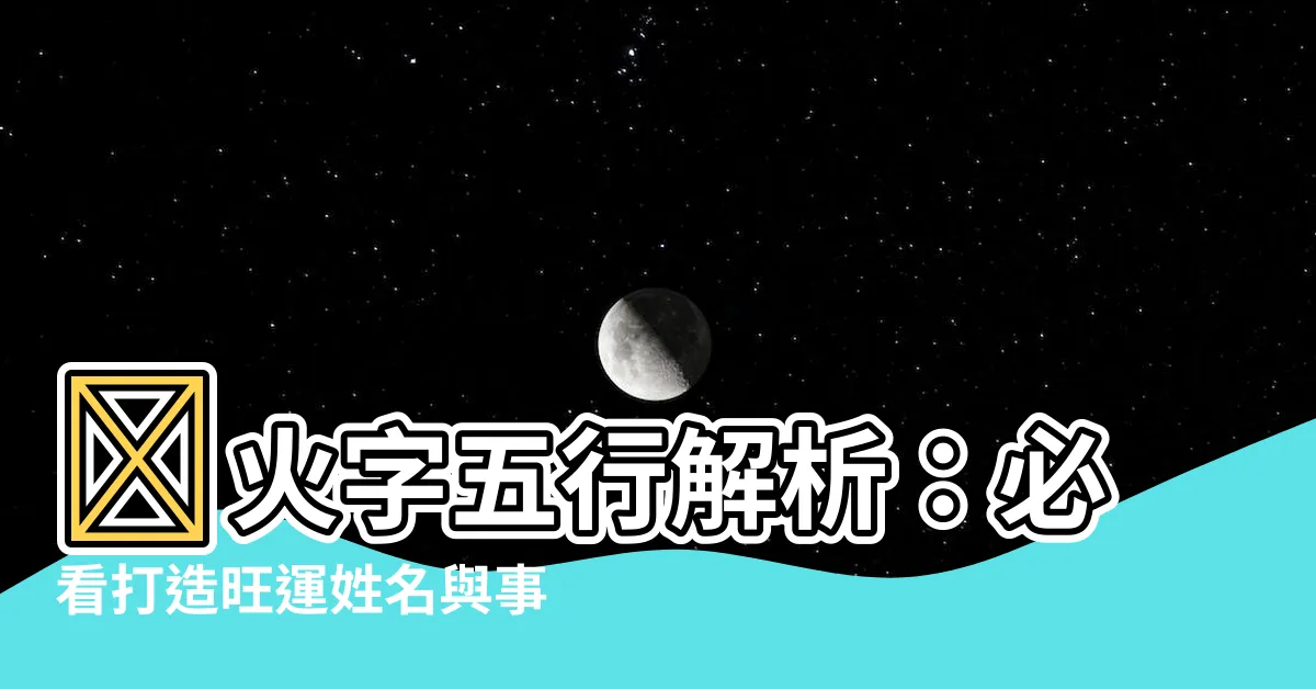 【火字五行】🔥火字五行解析：必看打造旺運姓名與事業關鍵