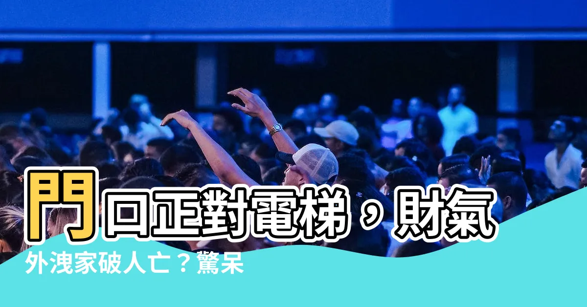 【門口對電梯】門口正對電梯，財氣外洩家破人亡？驚呆！