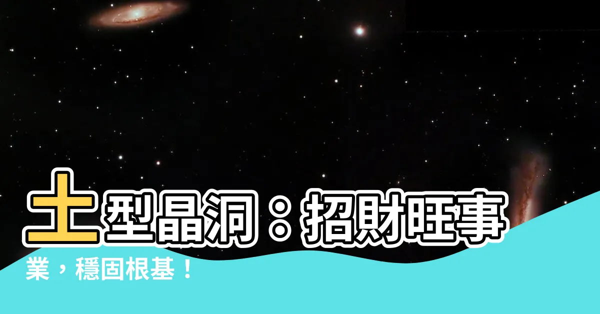 【土型晶洞功效】土型晶洞：招財旺事業，穩固根基！