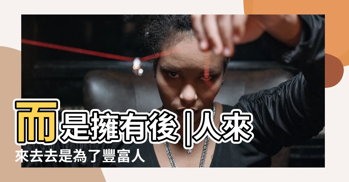 【人生來來去去】而是擁有後 |人來來去去是為了豐富人生 |生命中的朋友來來去去 |