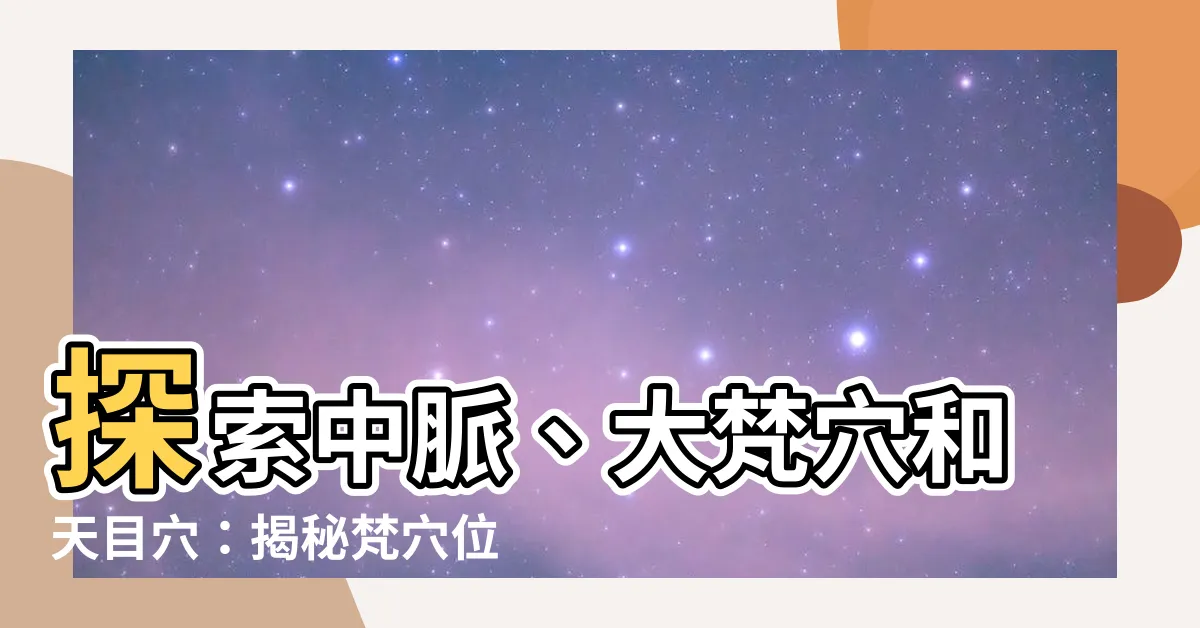 【梵穴位置】探索中脈、大梵穴和天目穴：揭秘梵穴位置的神秘力量