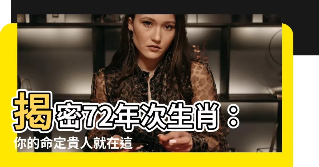【72年次 生肖】揭密72年次生肖：你的命定貴人就在這裡！