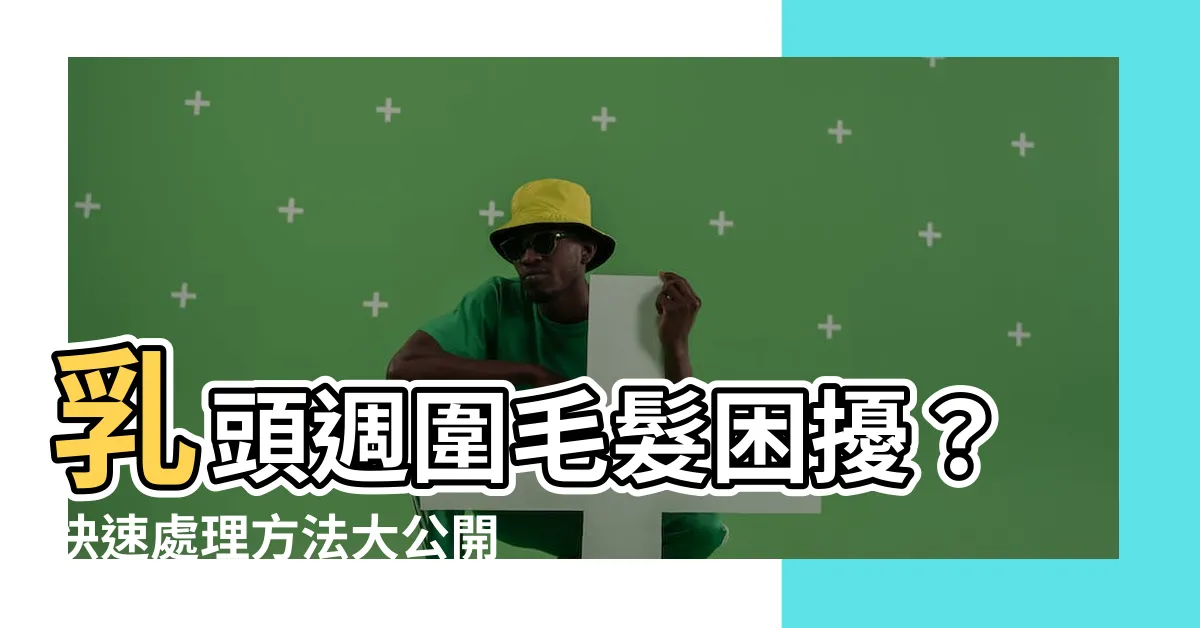 【乳頭周圍長毛】乳頭週圍毛髮困擾？快速處理方法大公開！